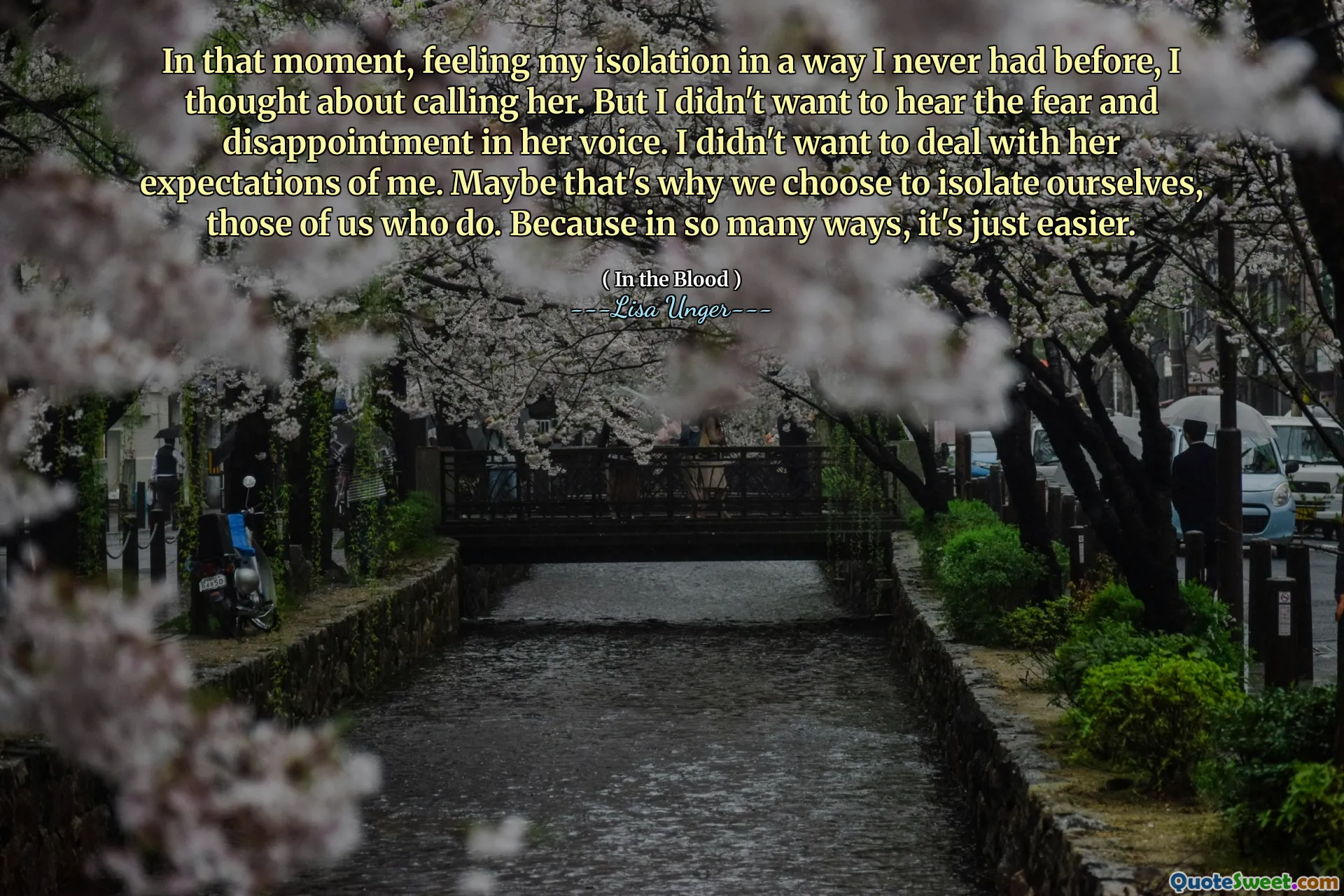 In that moment, feeling my isolation in a way I never had before, I thought about calling her. But I didn't want to hear the fear and disappointment in her voice. I didn't want to deal with her expectations of me. Maybe that's why we choose to isolate ourselves, those of us who do. Because in so many ways, it's just easier.