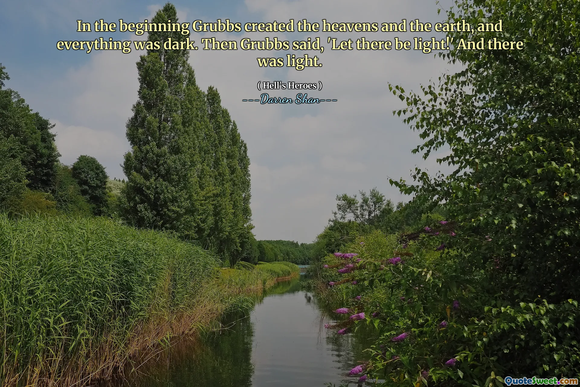 In the beginning Grubbs created the heavens and the earth, and everything was dark. Then Grubbs said, 'Let there be light!' And there was light.