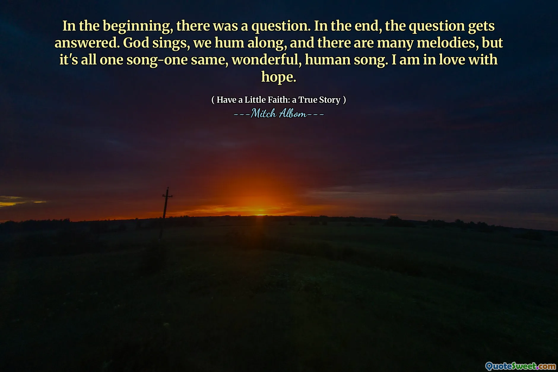 Am Anfang gab es eine Frage. Am Ende wird die Frage beantwortet. Gott singt, wir summen mit und es gibt viele Melodien, aber es ist alles ein Song-ein gleiches, wundervolles, menschliches Lied. Ich bin in Hoffnung verliebt.