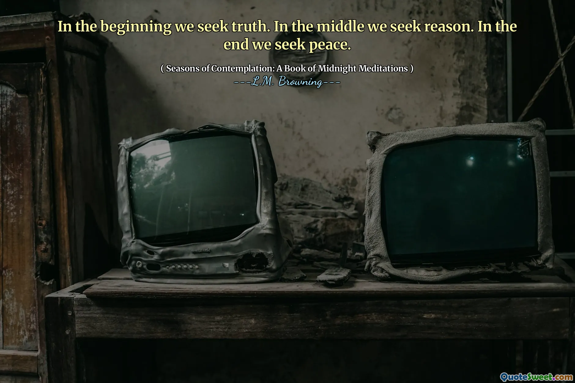 In the beginning we seek truth. In the middle we seek reason. In the end we seek peace.