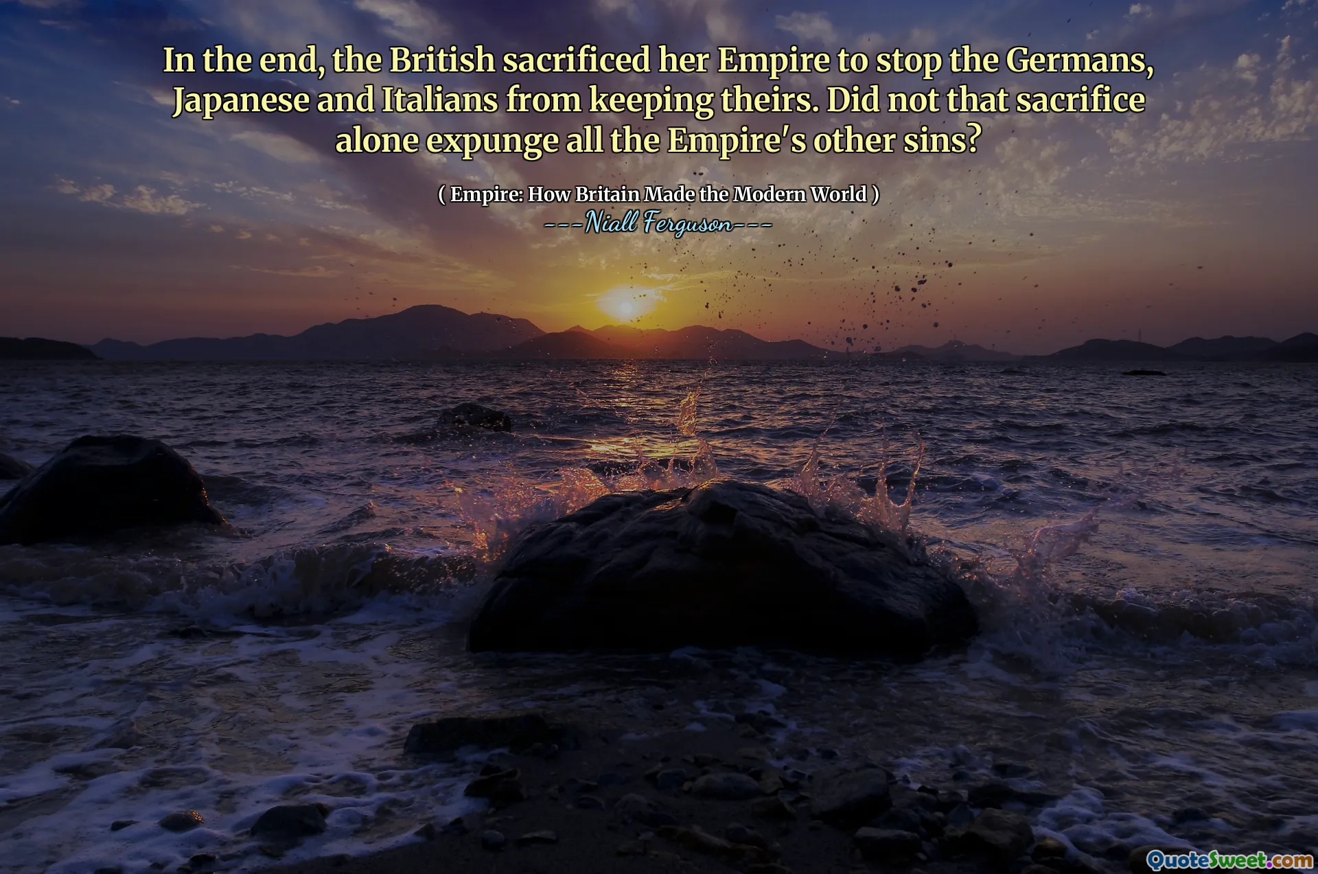 In the end, the British sacrificed her Empire to stop the Germans, Japanese and Italians from keeping theirs. Did not that sacrifice alone expunge all the Empire's other sins?