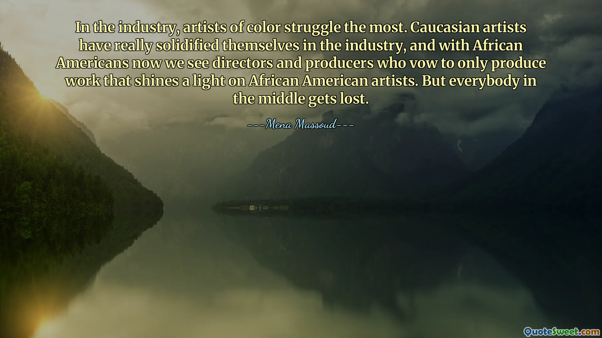 Na indústria, os artistas negros são os que mais lutam. Os artistas caucasianos realmente se solidificaram na indústria, e com os afro-americanos agora vemos diretores e produtores que prometem produzir apenas trabalhos que iluminem os artistas afro-americanos. Mas todos no meio se perdem.
