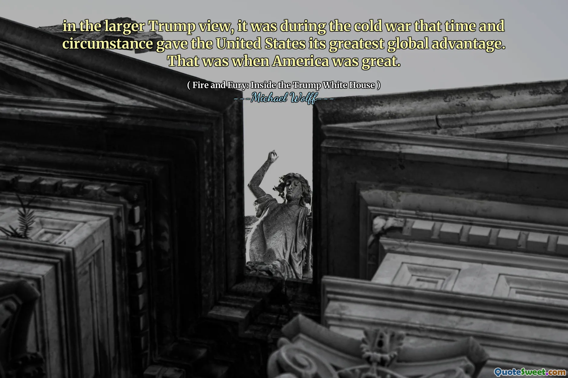 in the larger Trump view, it was during the cold war that time and circumstance gave the United States its greatest global advantage. That was when America was great.