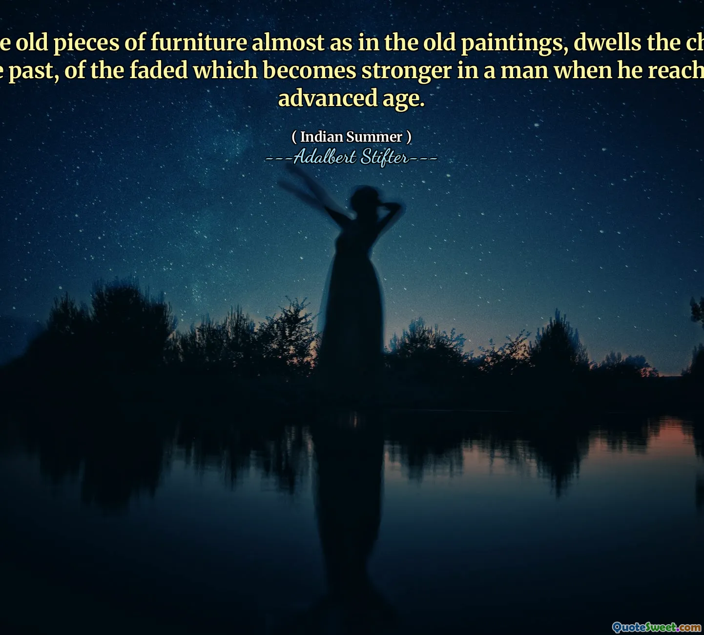 In the old pieces of furniture almost as in the old paintings, dwells the charm of the past, of the faded which becomes stronger in a man when he reaches an advanced age.