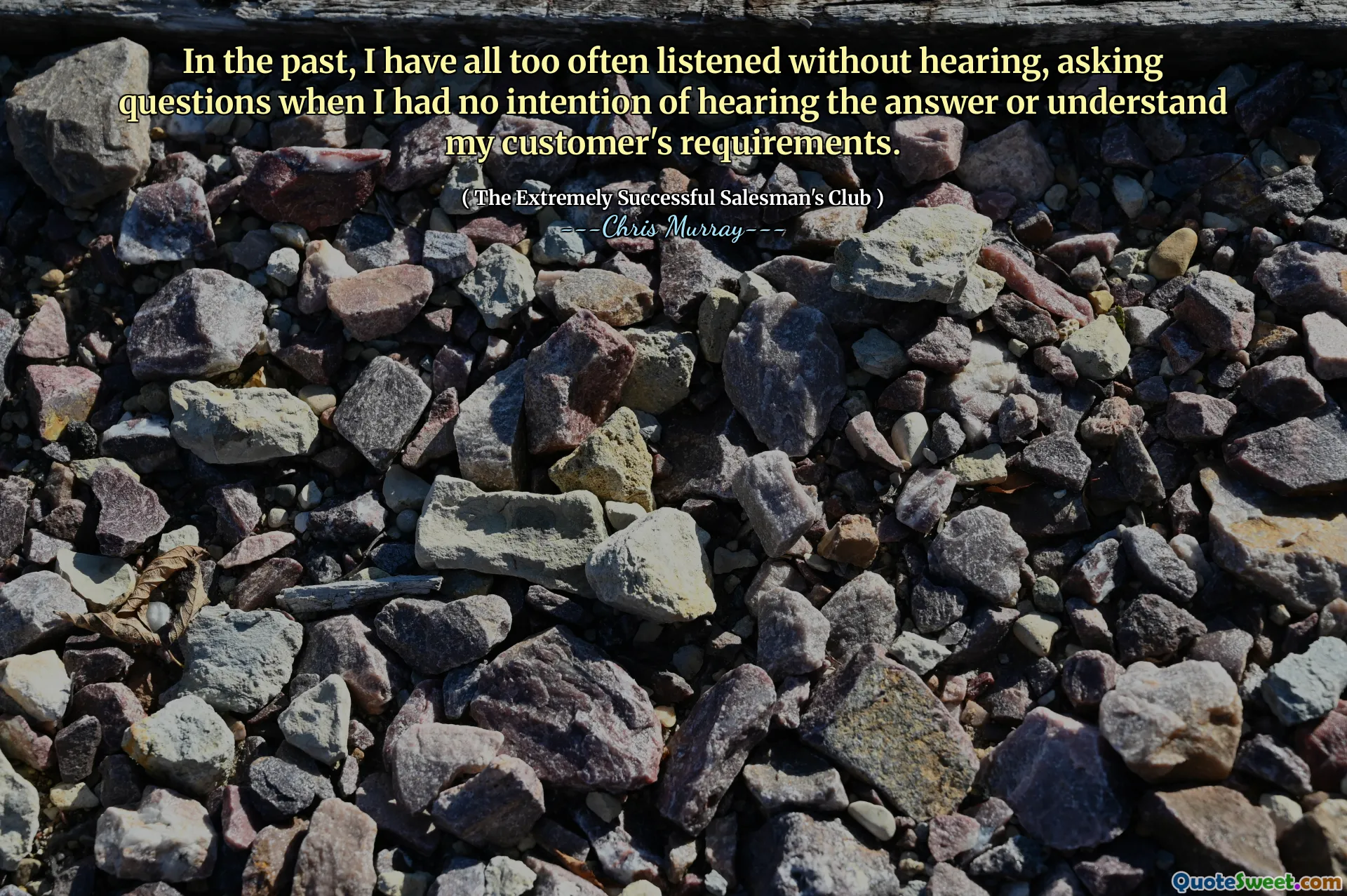 W przeszłości zbyt często słuchałem bez słuchania, zadając pytania, gdy nie miałem zamiaru wysłuchać odpowiedzi ani zrozumieć wymagań mojego klienta.