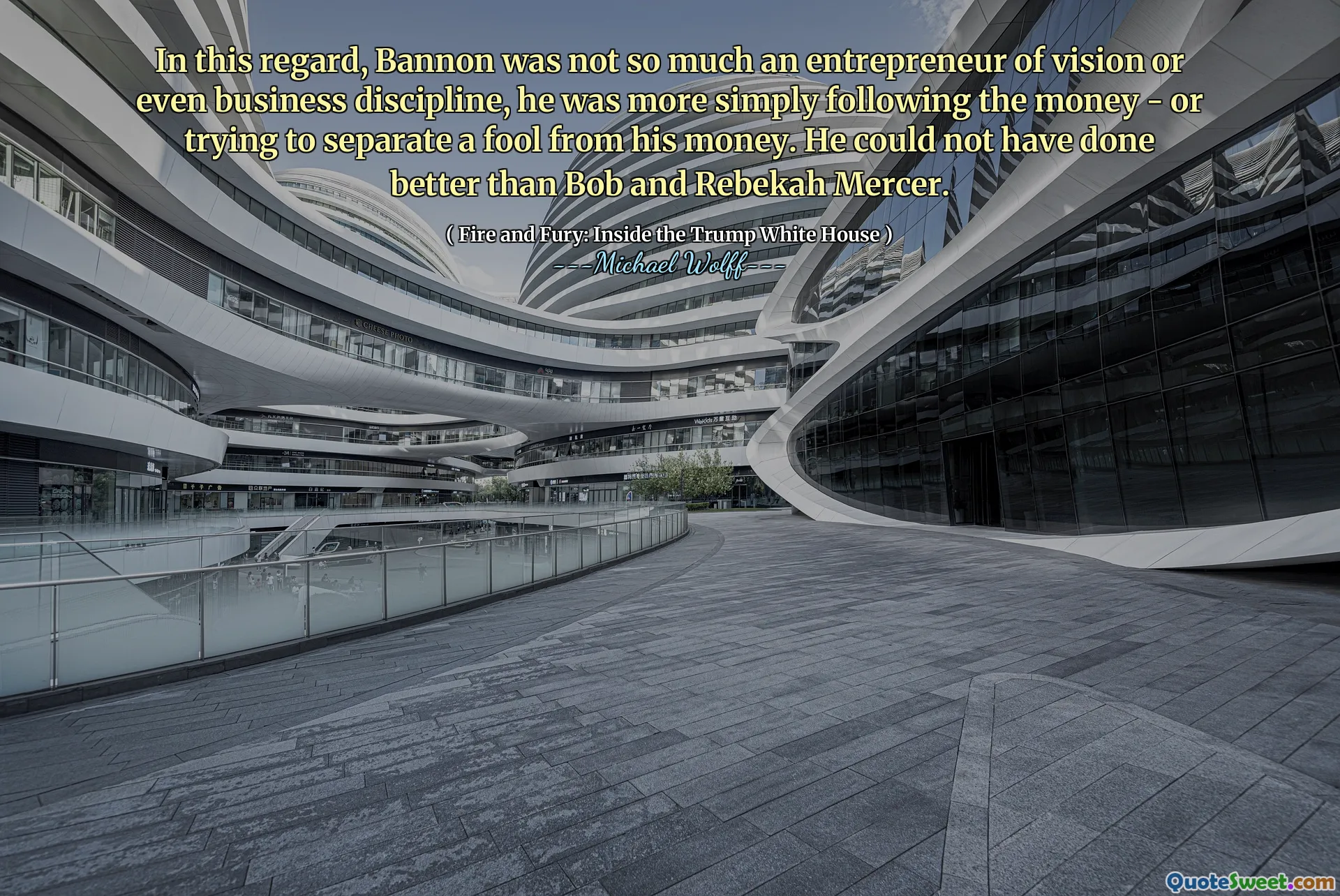 In this regard, Bannon was not so much an entrepreneur of vision or even business discipline, he was more simply following the money - or trying to separate a fool from his money. He could not have done better than Bob and Rebekah Mercer.