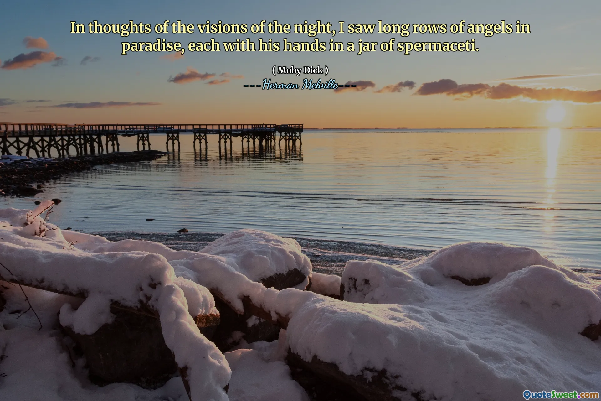 In thoughts of the visions of the night, I saw long rows of angels in paradise, each with his hands in a jar of spermaceti.