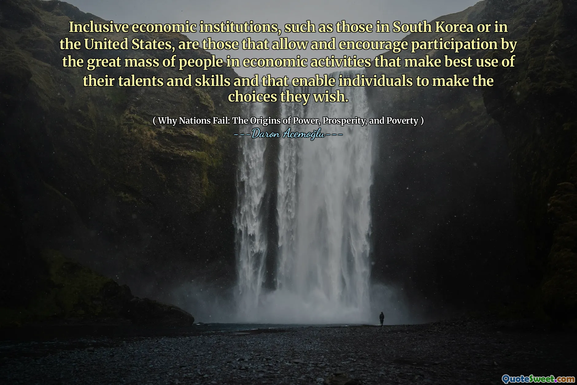 Inclusive economic institutions, such as those in South Korea or in the United States, are those that allow and encourage participation by the great mass of people in economic activities that make best use of their talents and skills and that enable individuals to make the choices they wish.