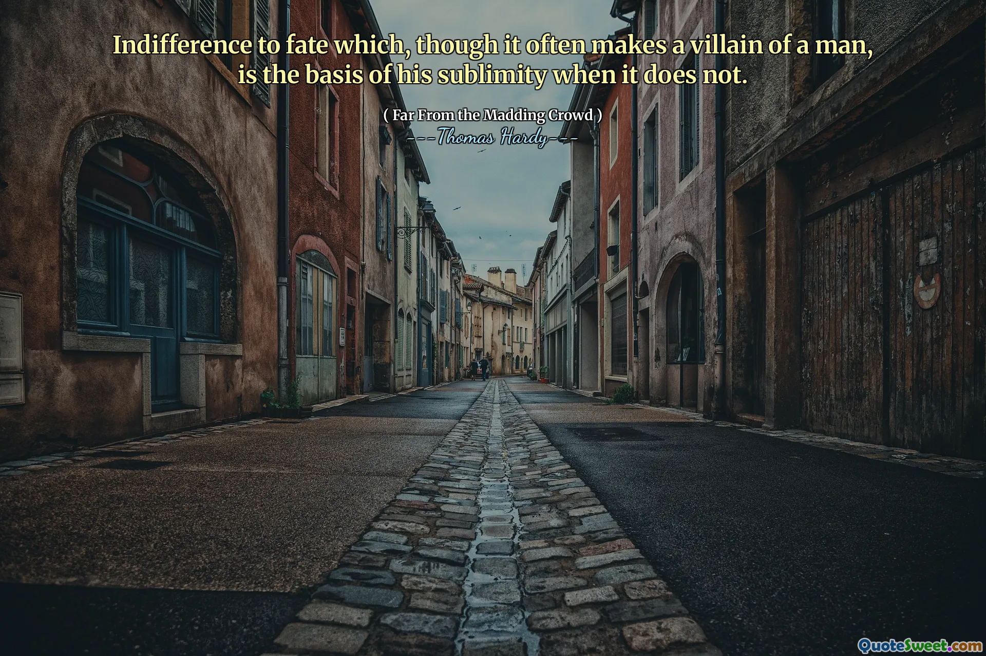 Indifference to fate which, though it often makes a villain of a man, is the basis of his sublimity when it does not.