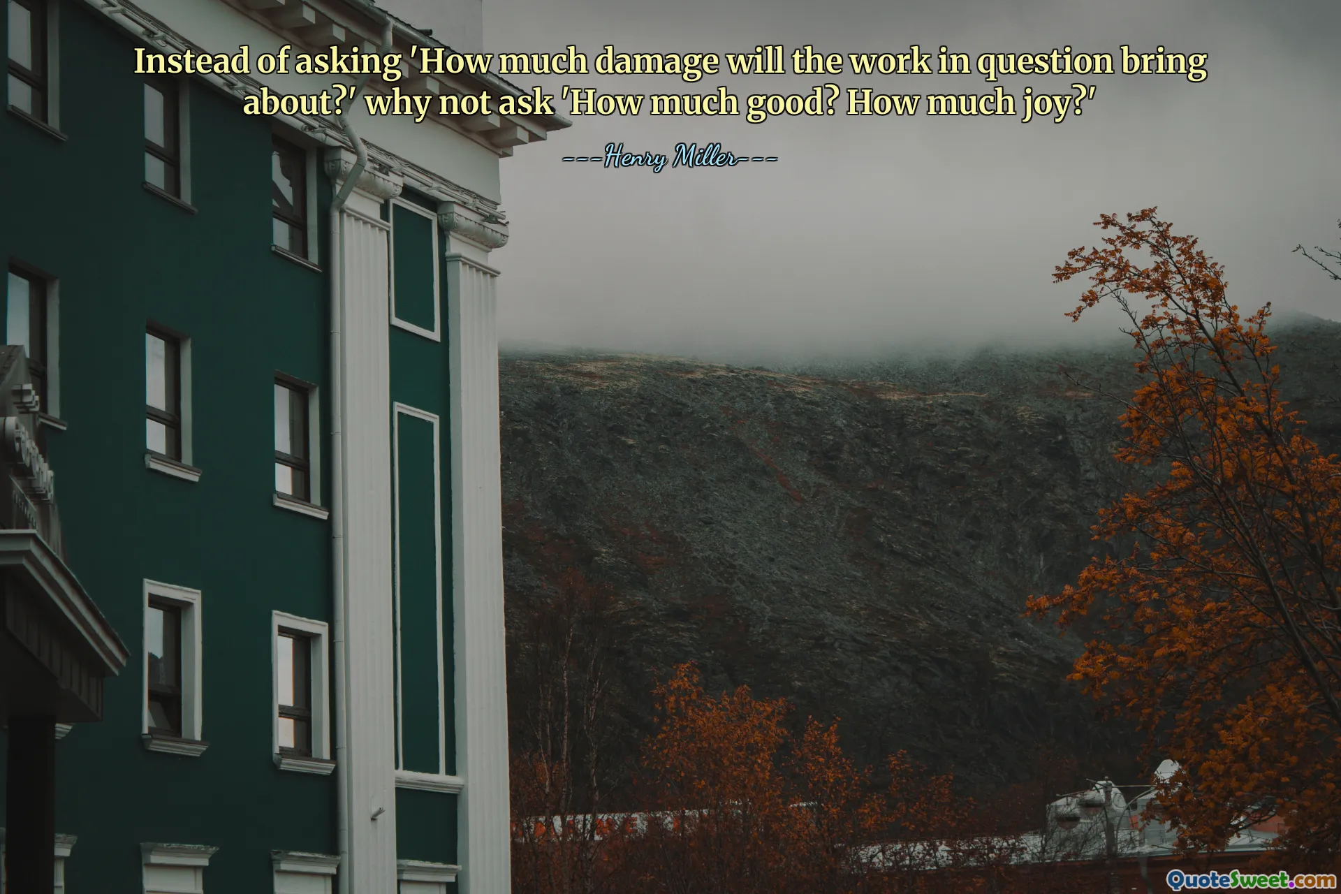 Instead of asking 'How much damage will the work in question bring about?' why not ask 'How much good? How much joy?'