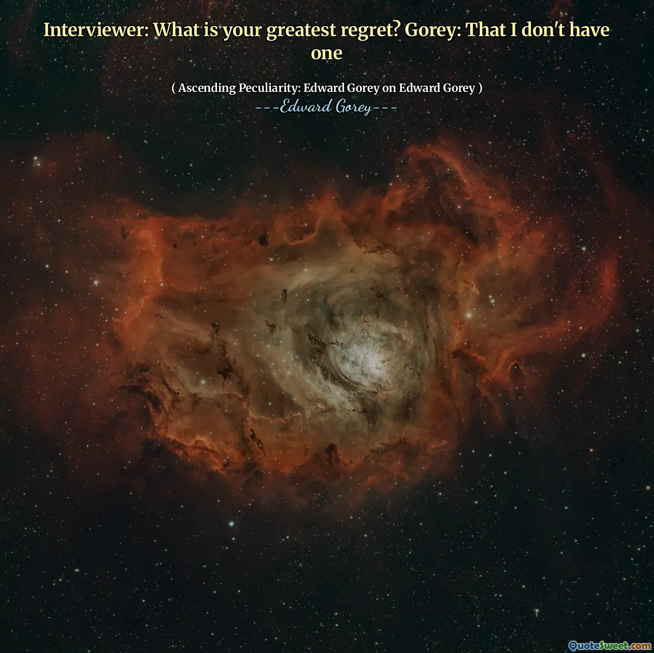 Interviewer: What is your greatest regret? Gorey: That I don't have one