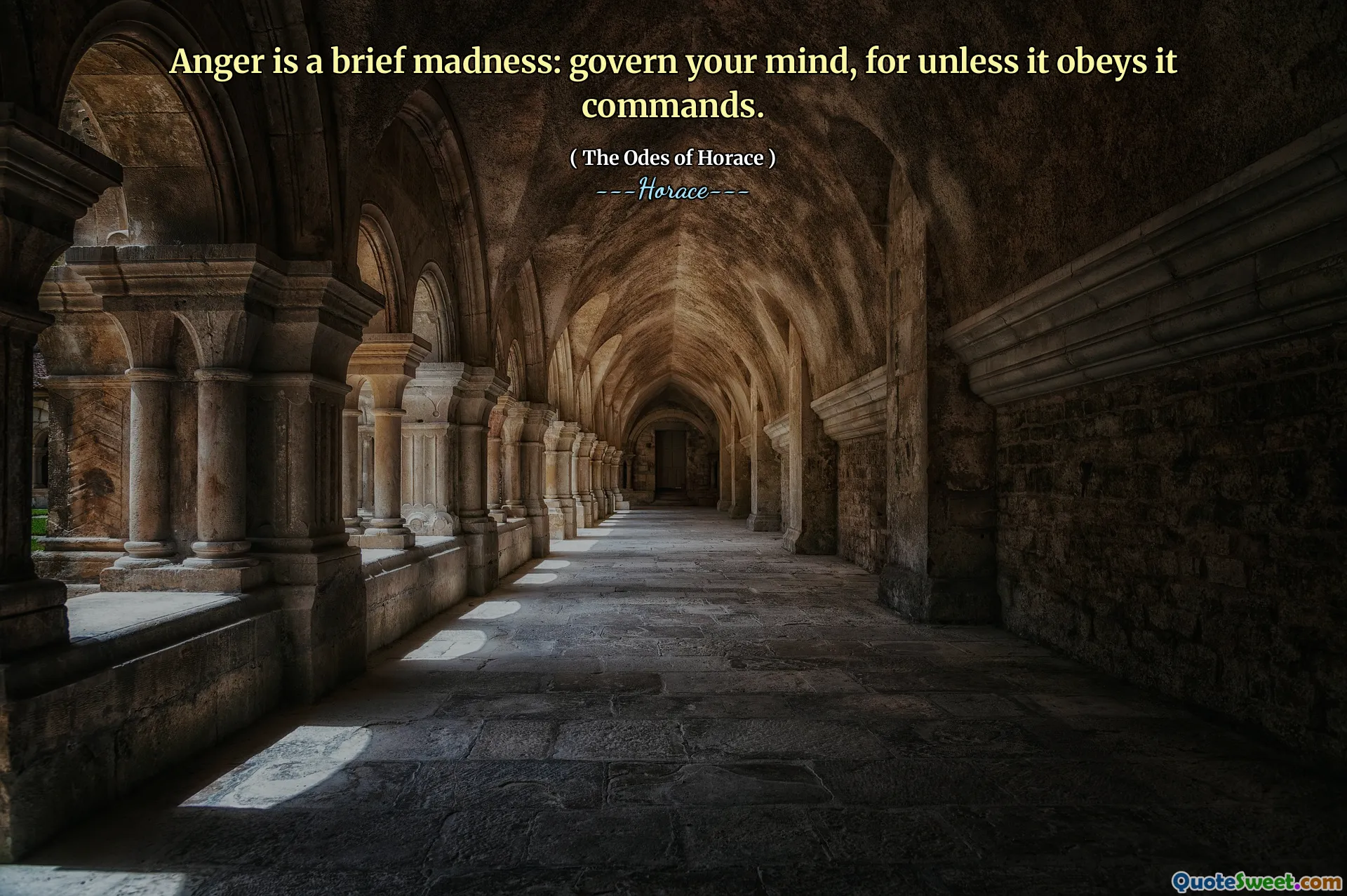 Anger is a brief madness: govern your mind, for unless it obeys it commands.