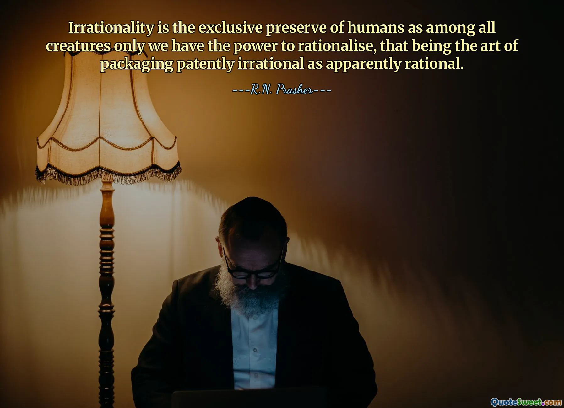 Irrationality is the exclusive preserve of humans as among all creatures only we have the power to rationalise, that being the art of packaging patently irrational as apparently rational.