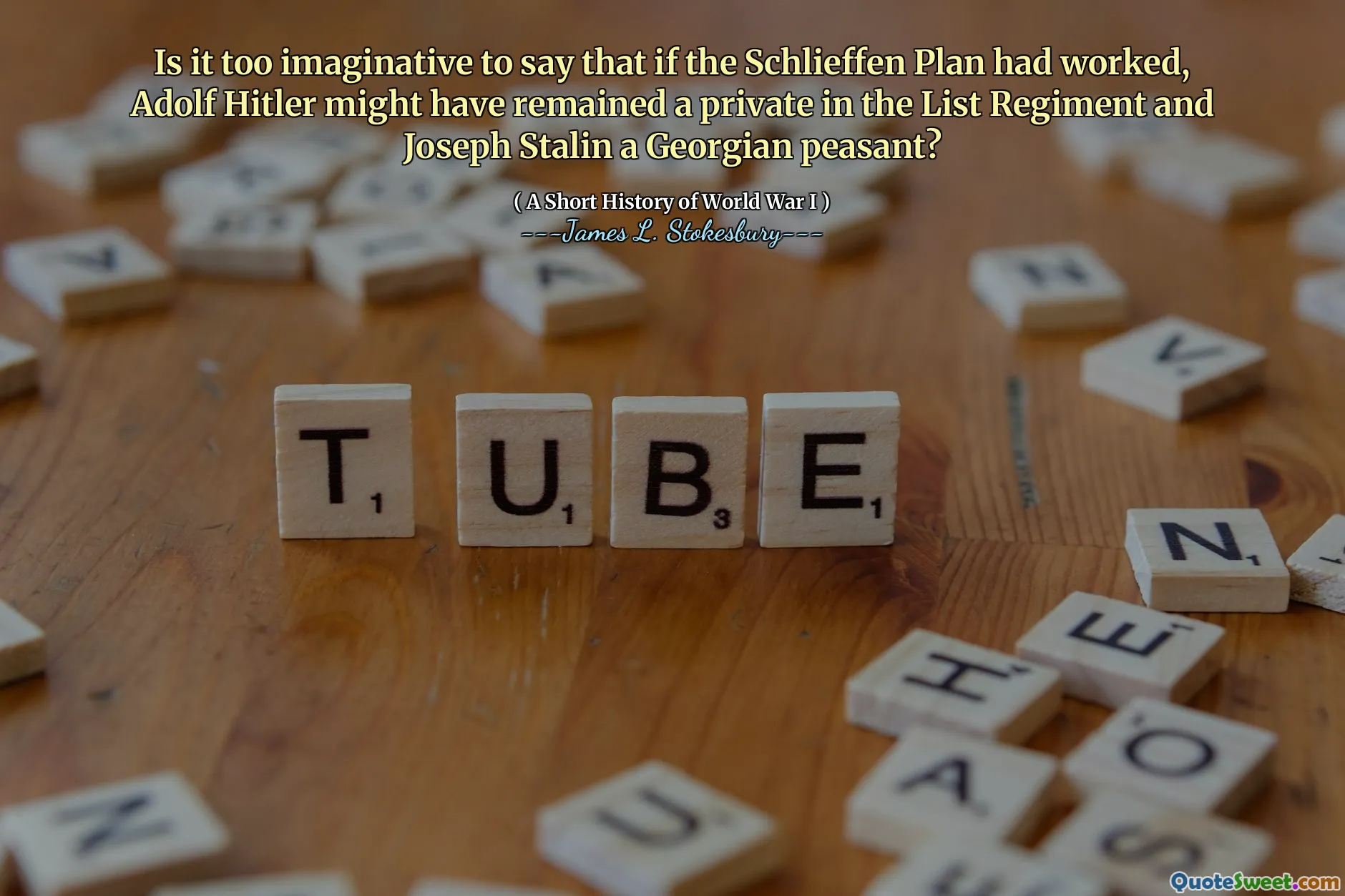 Is it too imaginative to say that if the Schlieffen Plan had worked, Adolf Hitler might have remained a private in the List Regiment and Joseph Stalin a Georgian peasant?