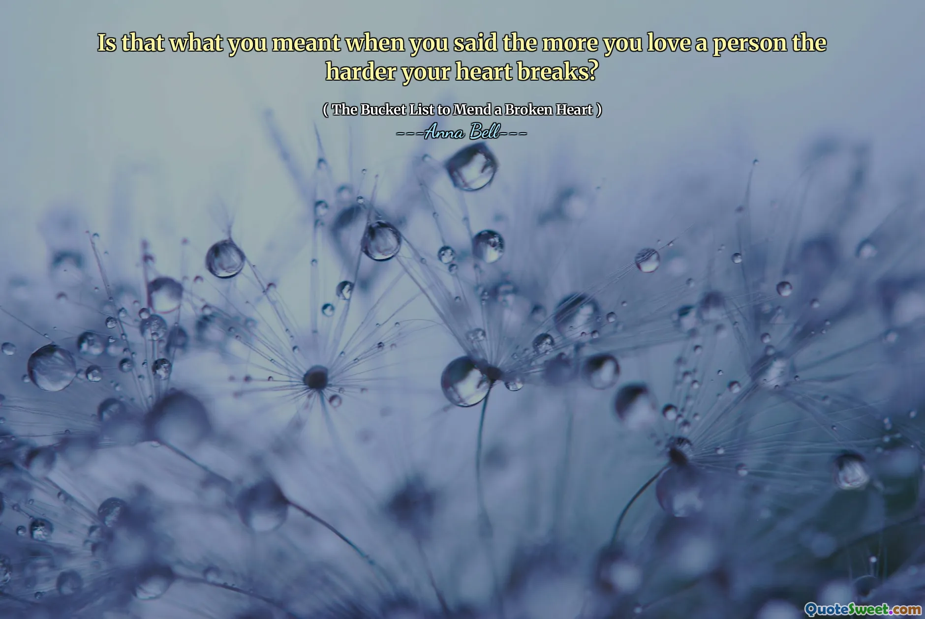 Is that what you meant when you said the more you love a person the harder your heart breaks?