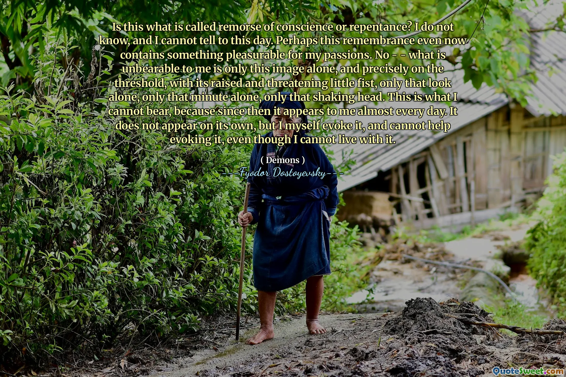 Is this what is called remorse of conscience or repentance? I do not know, and I cannot tell to this day. Perhaps this remembrance even now contains something pleasurable for my passions. No - - what is unbearable to me is only this image alone, and precisely on the threshold, with its raised and threatening little fist, only that look alone, only that minute alone, only that shaking head. This is what I cannot bear, because since then it appears to me almost every day. It does not appear on its own, but I myself evoke it, and cannot help evoking it, even though I cannot live with it.