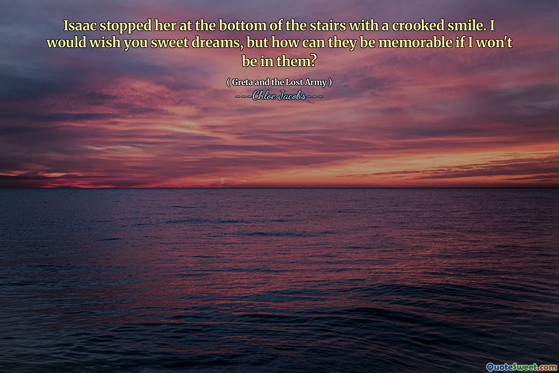 Isaac stopped her at the bottom of the stairs with a crooked smile. I would wish you sweet dreams, but how can they be memorable if I won't be in them?