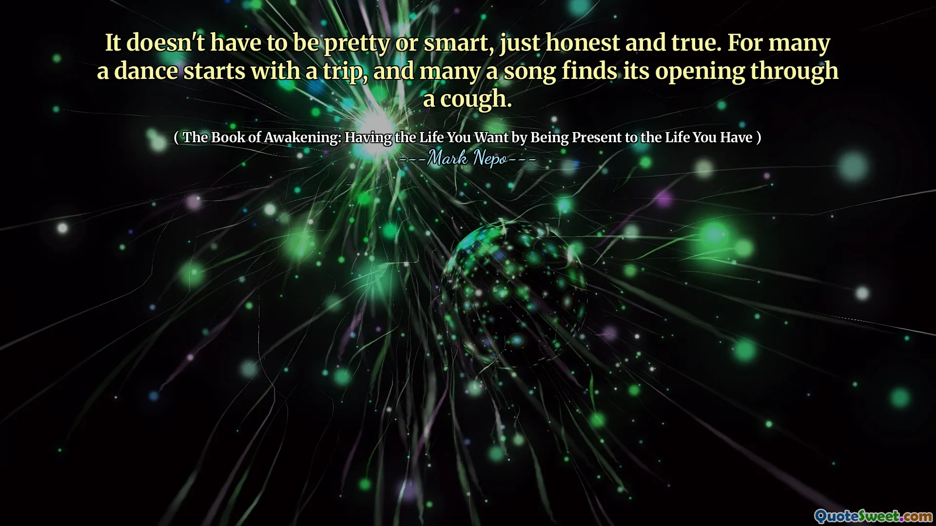 ეს არ უნდა იყოს ლამაზი ან ჭკვიანი, უბრალოდ გულწრფელი და მართალი. ბევრისთვის ცეკვა იწყება მოგზაურობით და ბევრი სიმღერა ხველას ხსნის გახსნას.