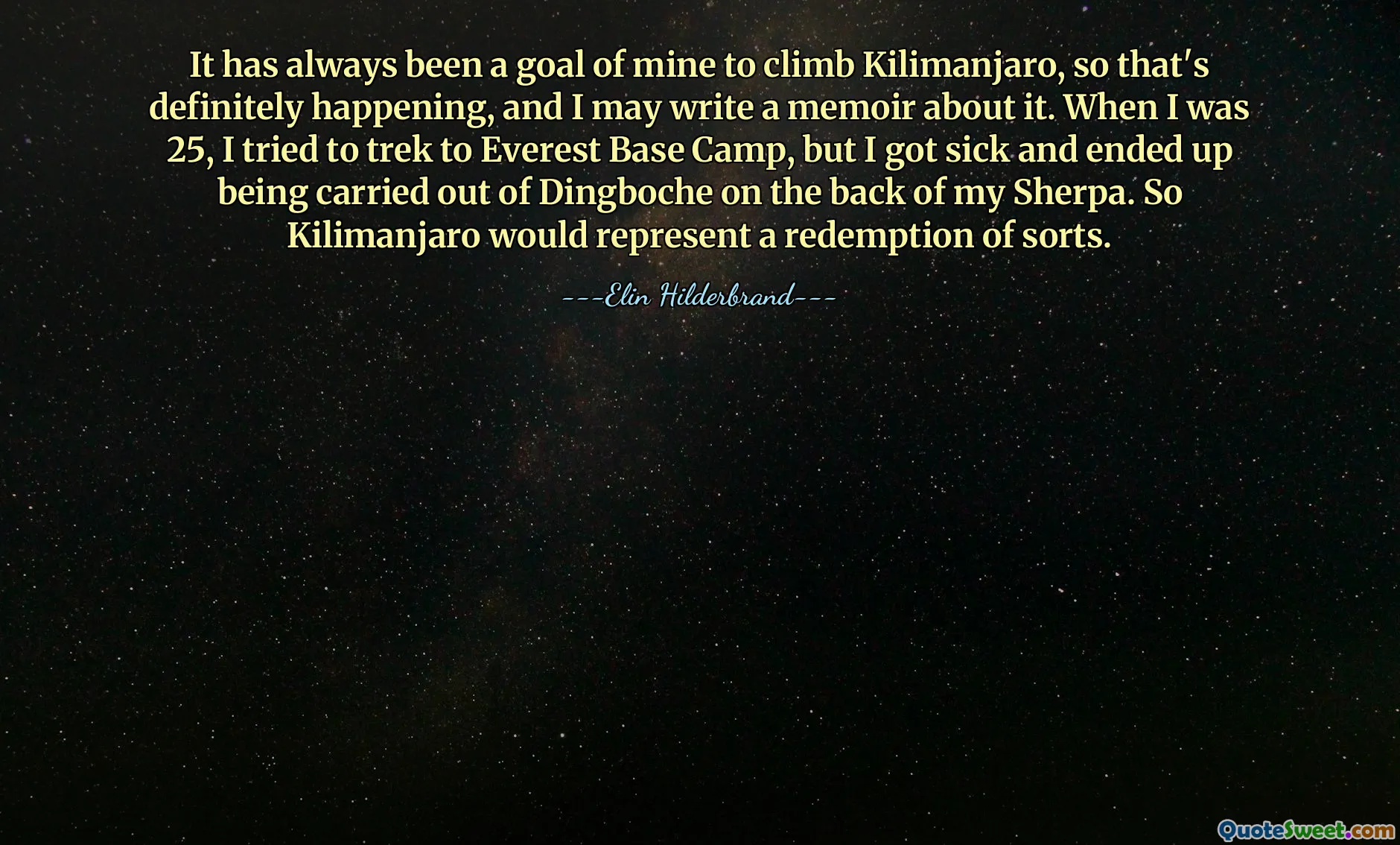 It has always been a goal of mine to climb Kilimanjaro, so that's definitely happening, and I may write a memoir about it. When I was 25, I tried to trek to Everest Base Camp, but I got sick and ended up being carried out of Dingboche on the back of my Sherpa. So Kilimanjaro would represent a redemption of sorts.