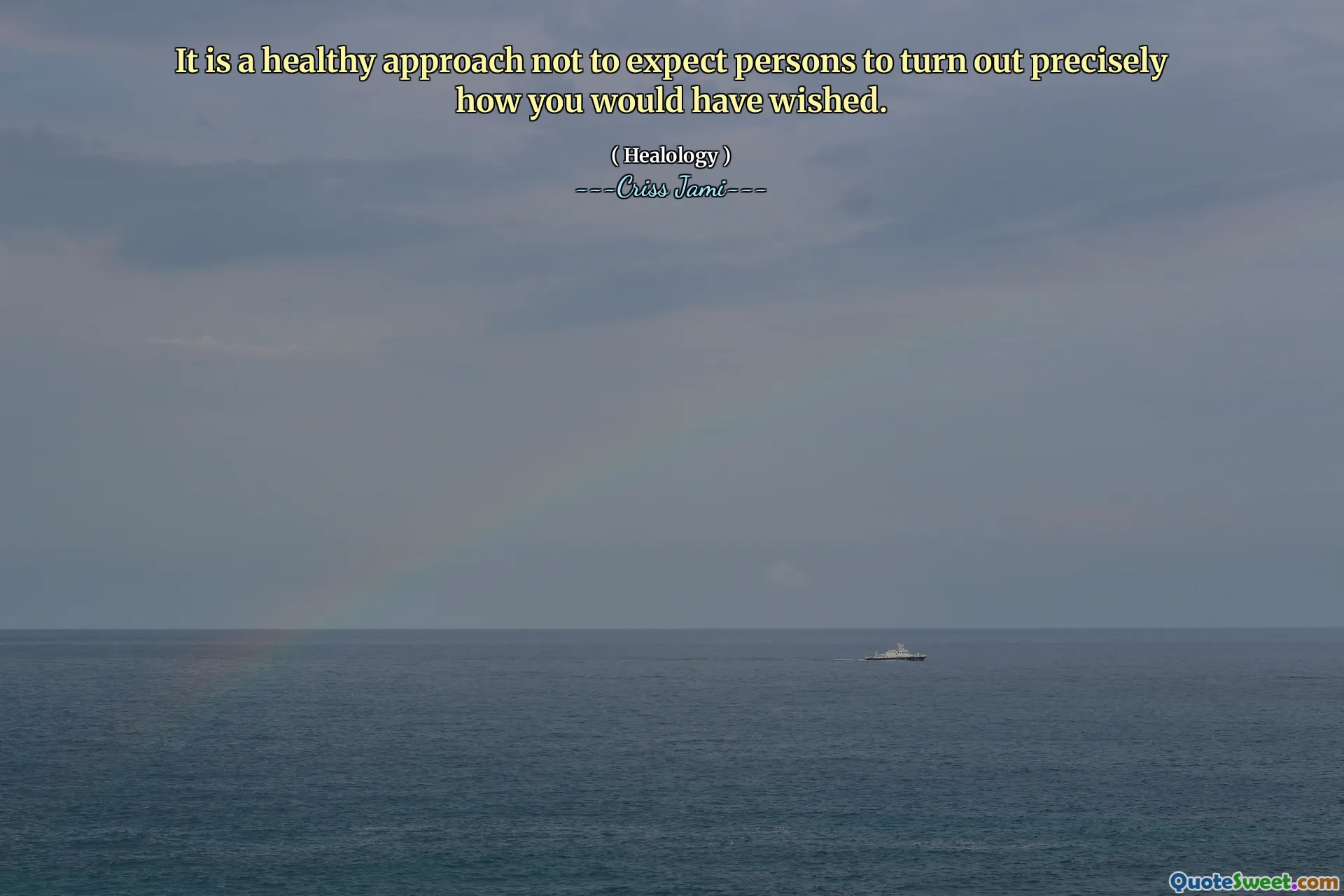 It is a healthy approach not to expect persons to turn out precisely how you would have wished.