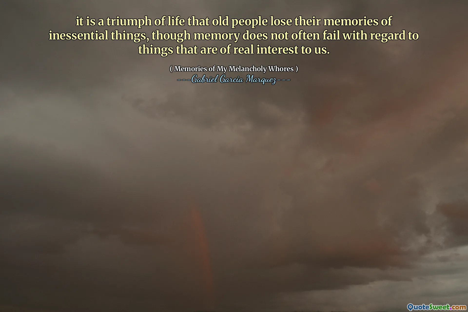 it is a triumph of life that old people lose their memories of inessential things, though memory does not often fail with regard to things that are of real interest to us.