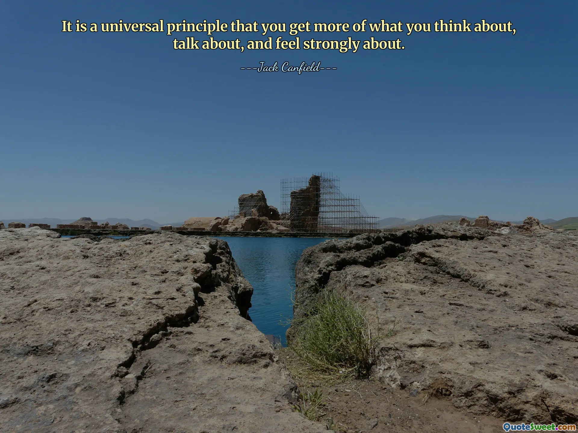 It is a universal principle that you get more of what you think about, talk about, and feel strongly about.