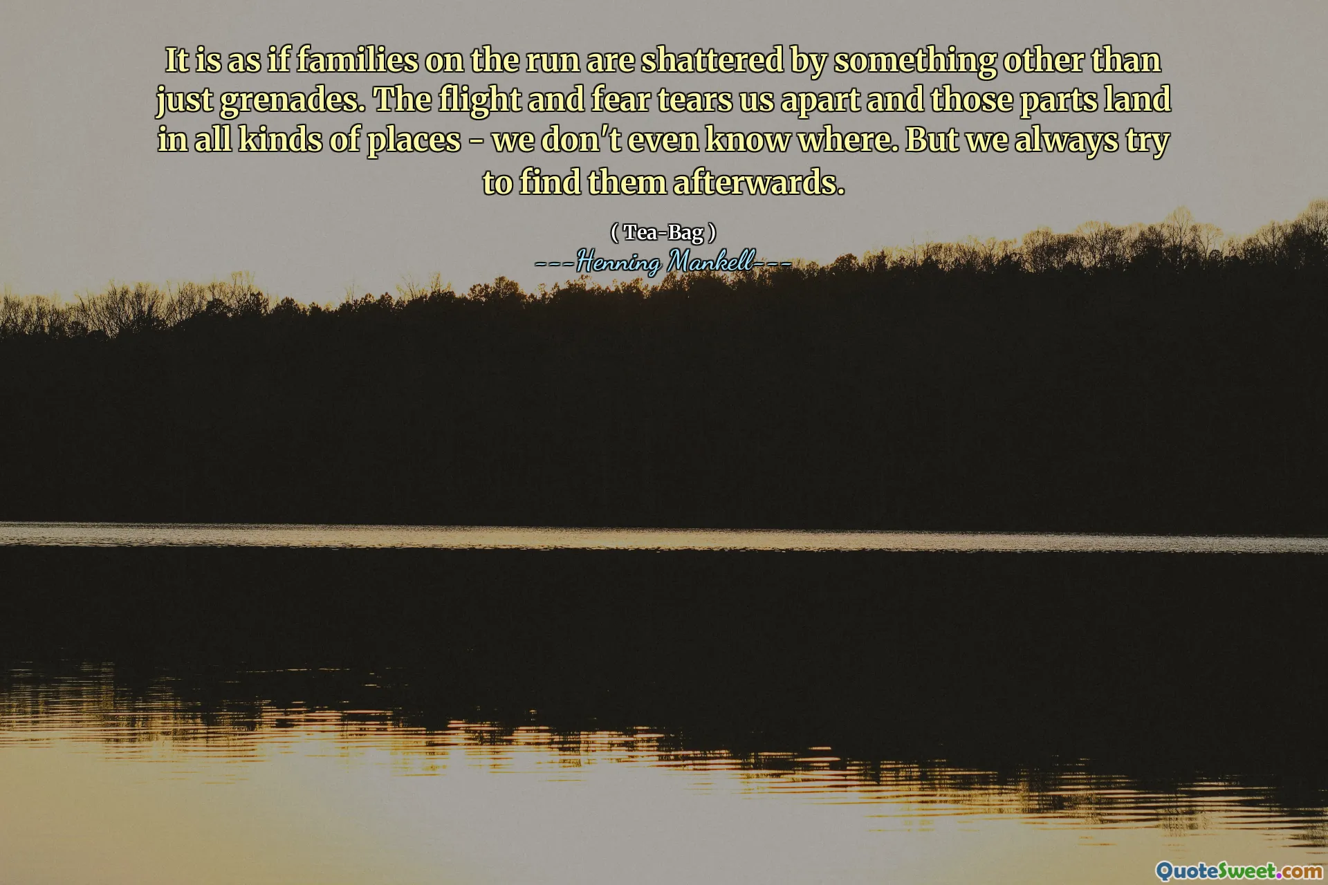 It is as if families on the run are shattered by something other than just grenades. The flight and fear tears us apart and those parts land in all kinds of places - we don't even know where. But we always try to find them afterwards.