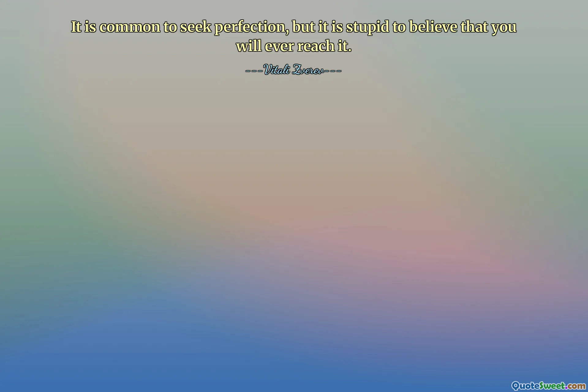 It is common to seek perfection, but it is stupid to believe that you will ever reach it.