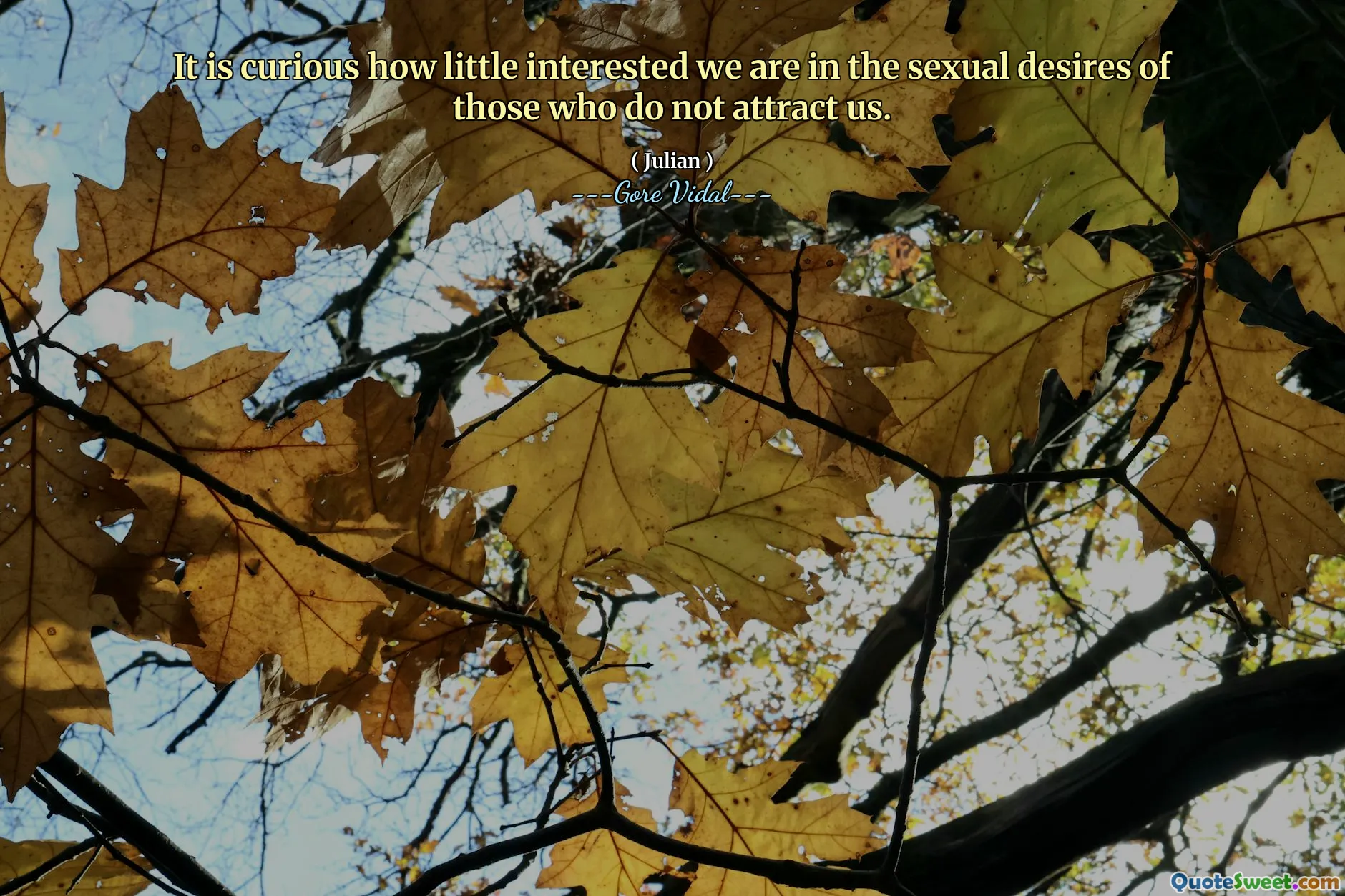 It is curious how little interested we are in the sexual desires of those who do not attract us.