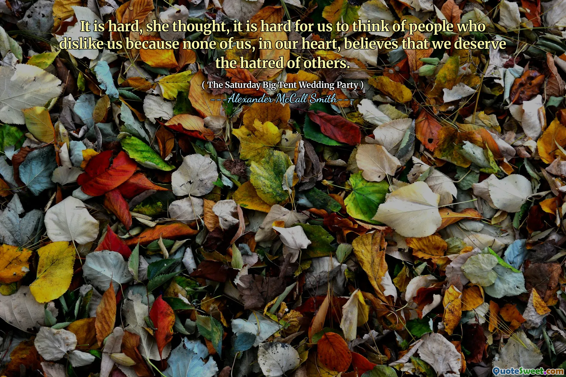 It is hard, she thought, it is hard for us to think of people who dislike us because none of us, in our heart, believes that we deserve the hatred of others.