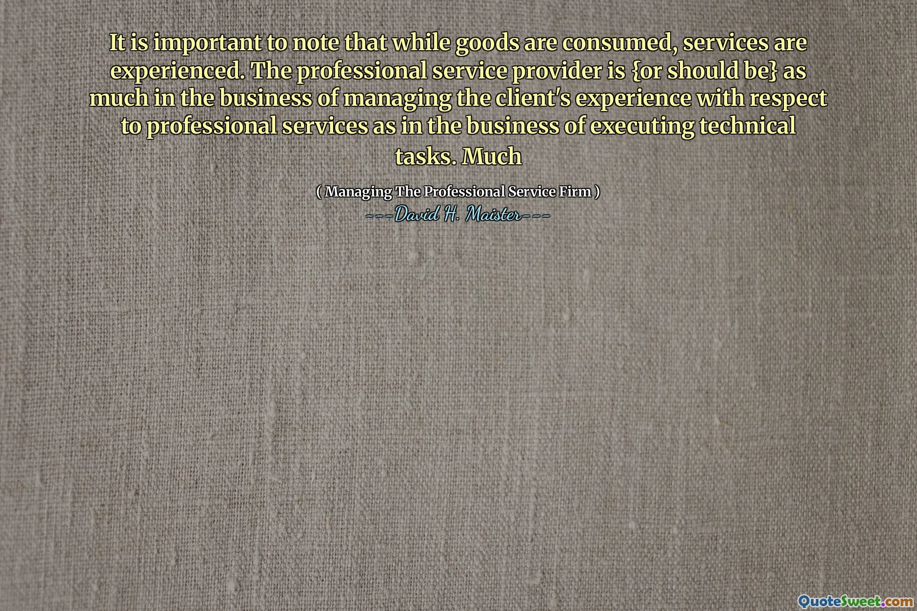 Het is belangrijk op te merken dat hoewel goederen worden geconsumeerd, diensten worden ervaren. De professionele serviceprovider is {of zou} evenzeer moeten zijn in de business van het beheren van de ervaring van de klant met betrekking tot professionele diensten als bij het uitvoeren van technische taken. Veel