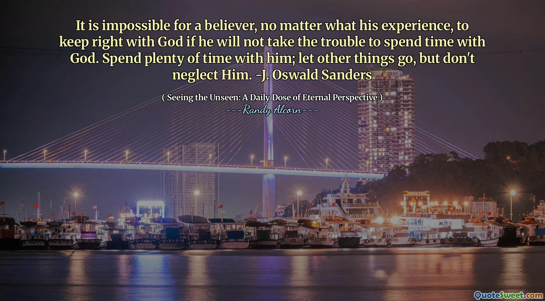It is impossible for a believer, no matter what his experience, to keep right with God if he will not take the trouble to spend time with God. Spend plenty of time with him; let other things go, but don't neglect Him. -J. Oswald Sanders