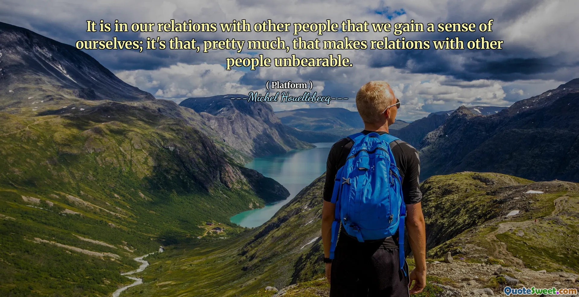 It is in our relations with other people that we gain a sense of ourselves; it's that, pretty much, that makes relations with other people unbearable.