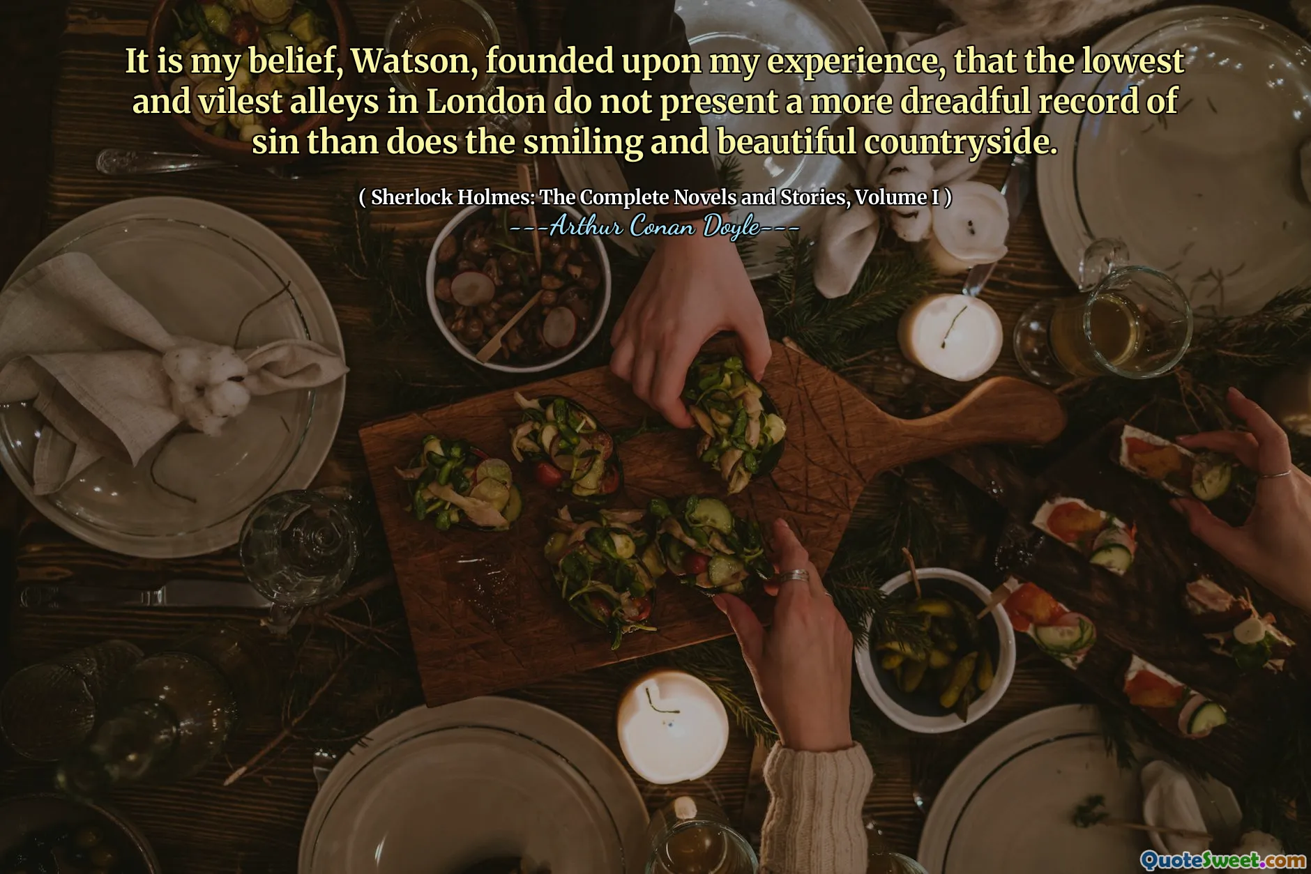 It is my belief, Watson, founded upon my experience, that the lowest and vilest alleys in London do not present a more dreadful record of sin than does the smiling and beautiful countryside.