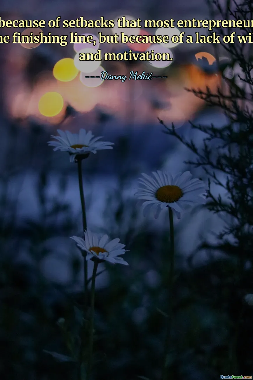 It is not because of setbacks that most entrepreneurs do not reach the finishing line, but because of a lack of willpower and motivation.