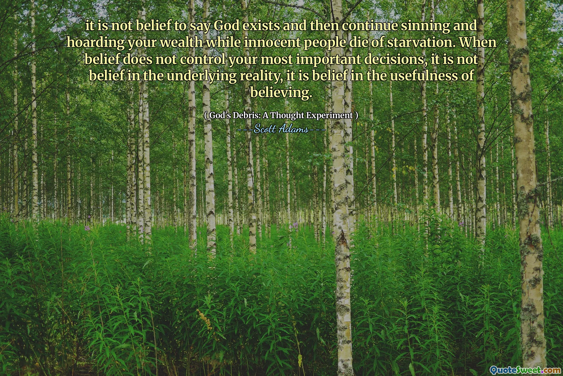 Bukan keyakinan untuk mengatakan bahwa Tuhan ada dan kemudian terus berdosa dan menimbun kekayaan Anda sementara orang yang tidak bersalah mati kelaparan. Ketika kepercayaan tidak mengendalikan keputusan terpenting Anda, itu bukan keyakinan pada realitas yang mendasarinya, itu adalah kepercayaan pada kegunaan kepercayaan.