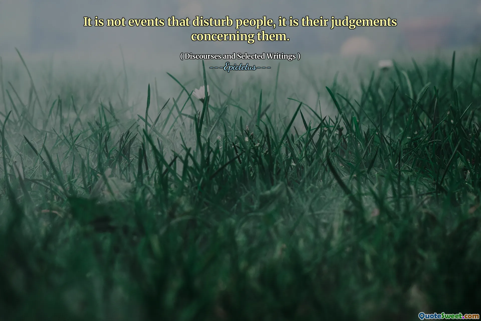 It is not events that disturb people, it is their judgements concerning them.
