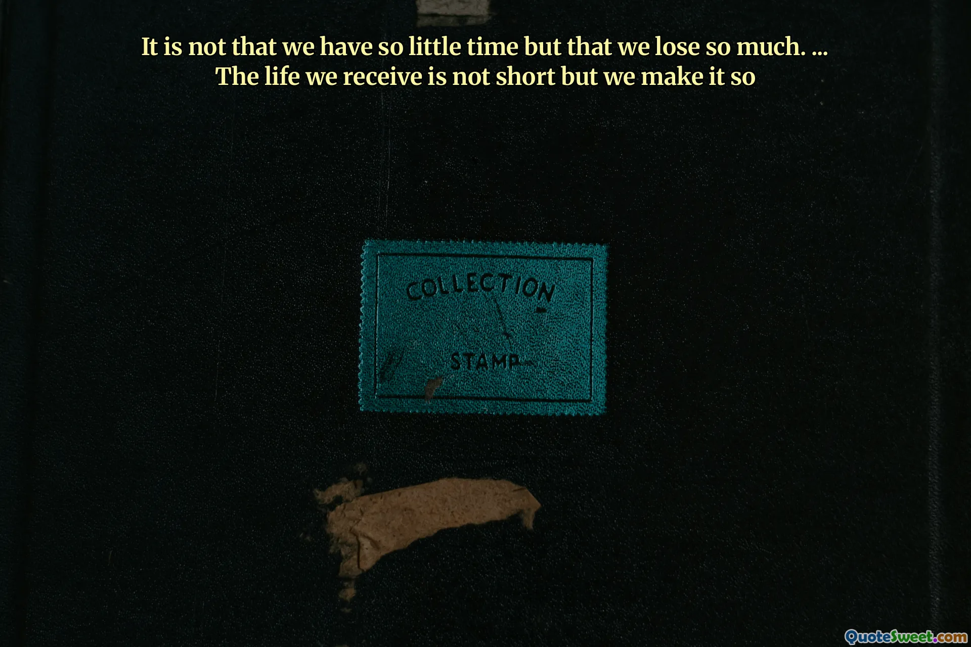It is not that we have so little time but that we lose so much. ... The life we receive is not short but we make it so