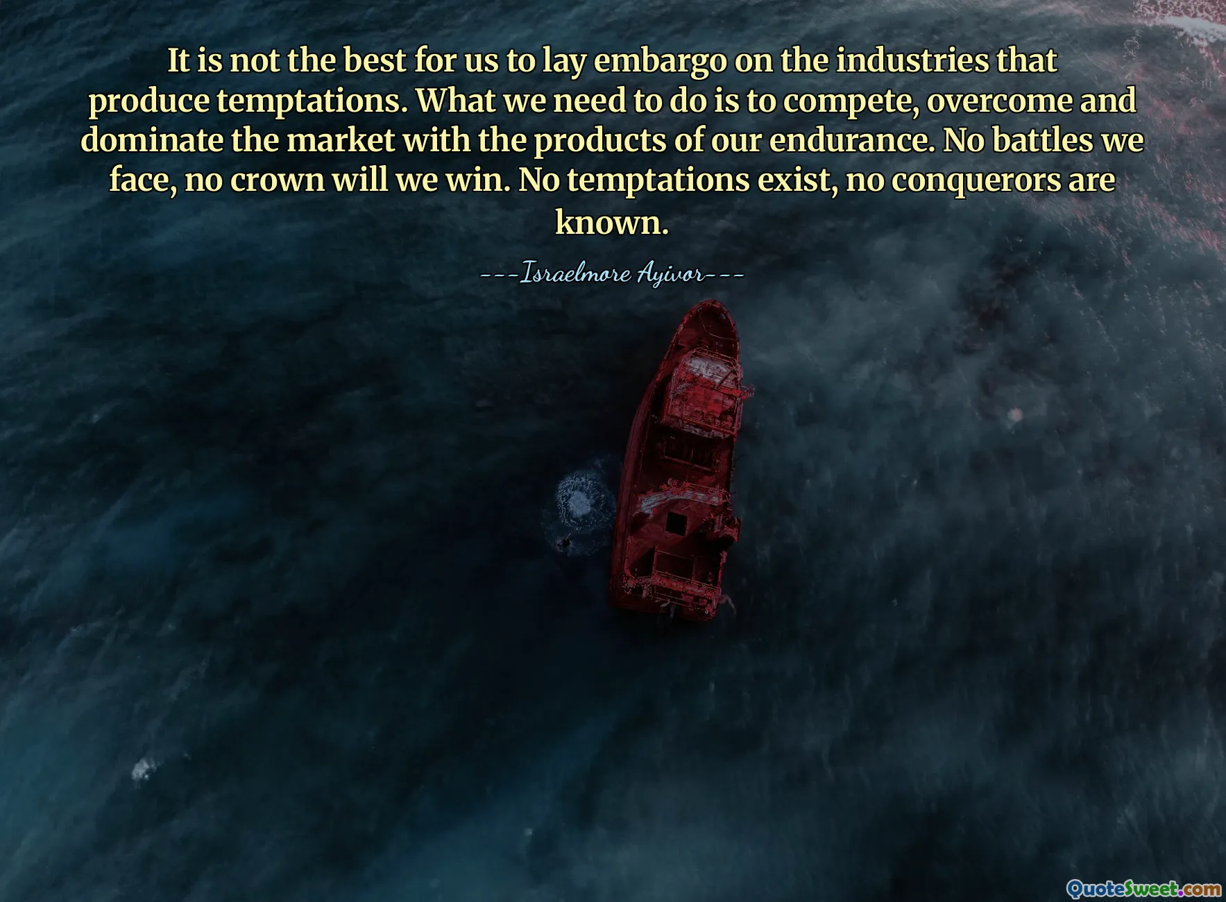 It is not the best for us to lay embargo on the industries that produce temptations. What we need to do is to compete, overcome and dominate the market with the products of our endurance. No battles we face, no crown will we win. No temptations exist, no conquerors are known.