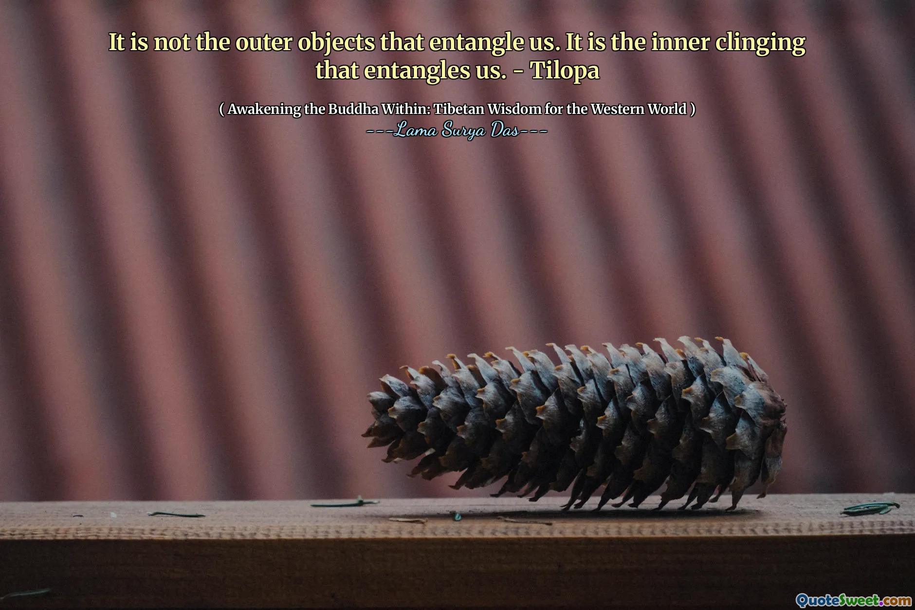 Det er ikke de ytre objektene som vikler oss sammen. Det er den indre klamringen som vikler oss sammen. - Tilopa