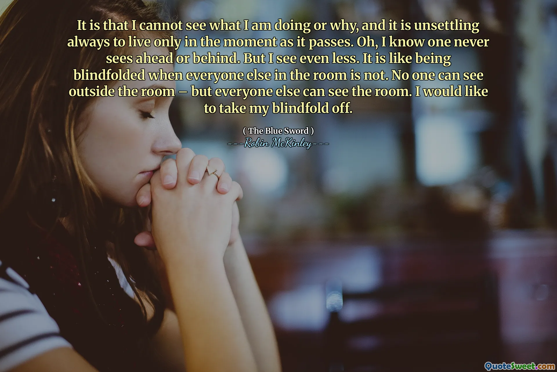 而是我看不到自己在做什么，也不知道为什么，只活在当下的时刻总是令人不安。哦，我知道一个人永远看不到前方或后方。但我看到的更少。这就像房间里的其他人都没有被蒙住眼睛一样。没有人可以看到房间外面，但其他人都可以看到房间内。我想摘下我的眼罩。