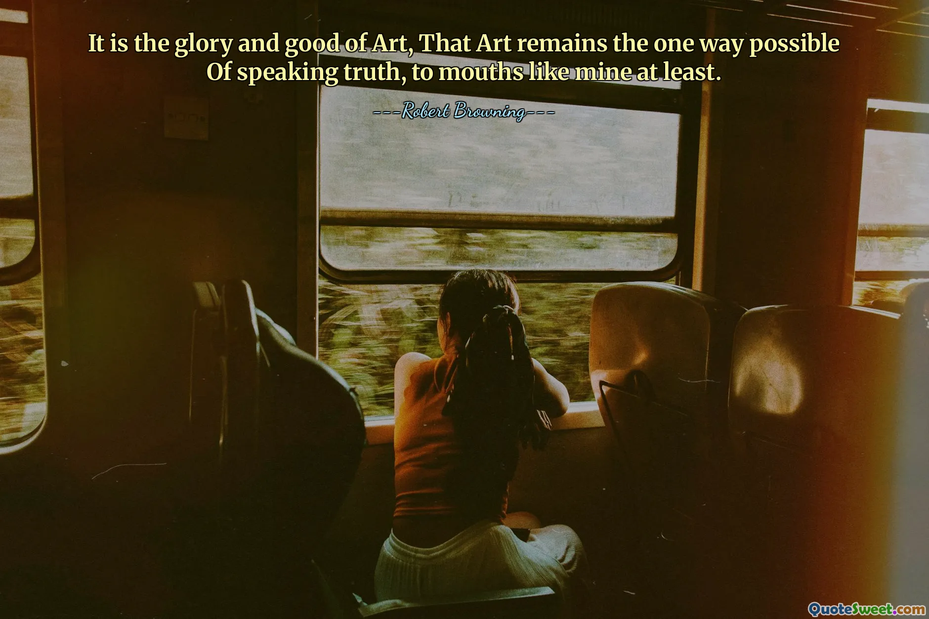 这是艺术的荣耀和美好，艺术仍然是说出真相的唯一可能方式，至少对像我这样的人来说是这样。