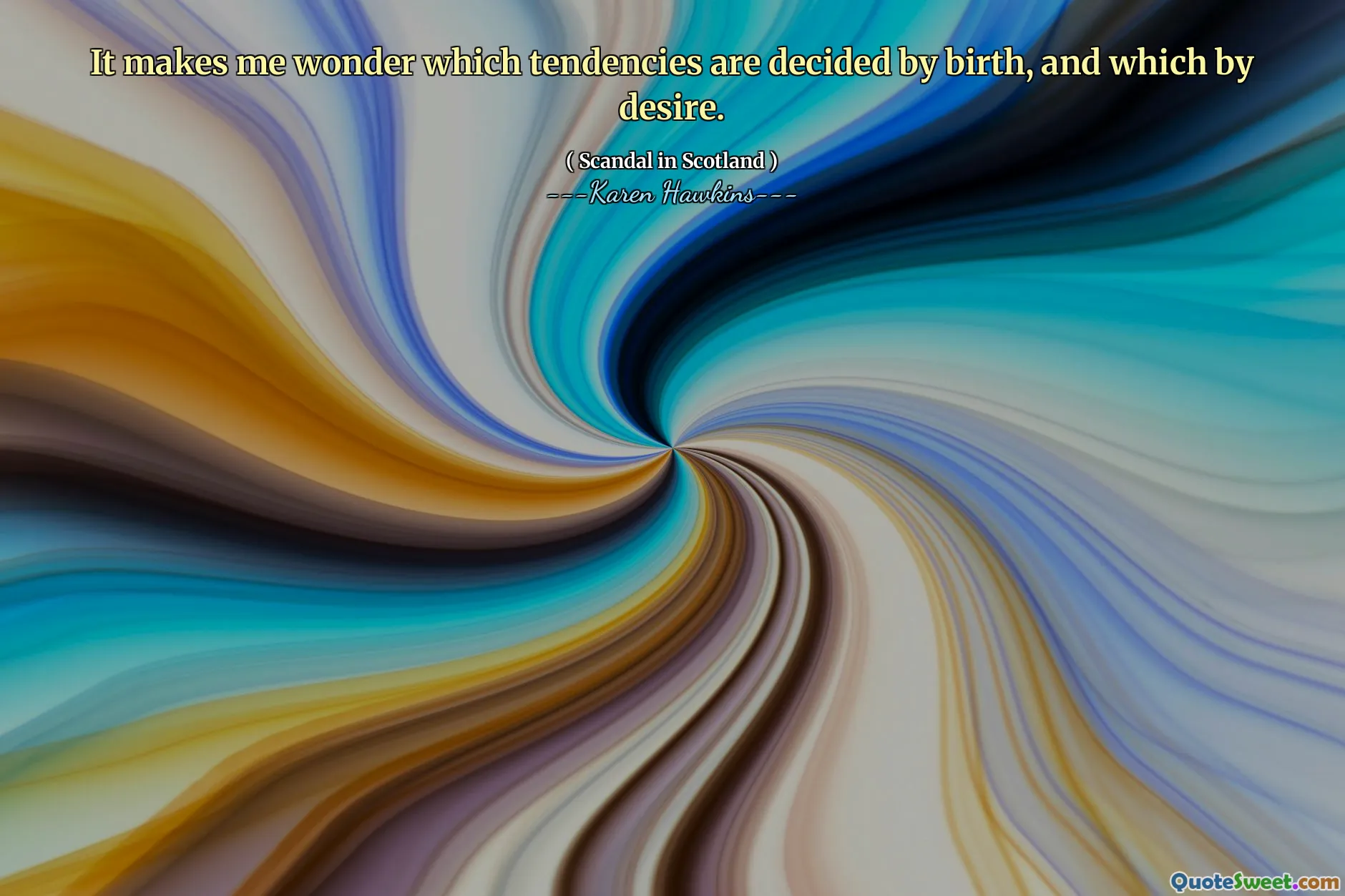 It makes me wonder which tendencies are decided by birth, and which by desire.