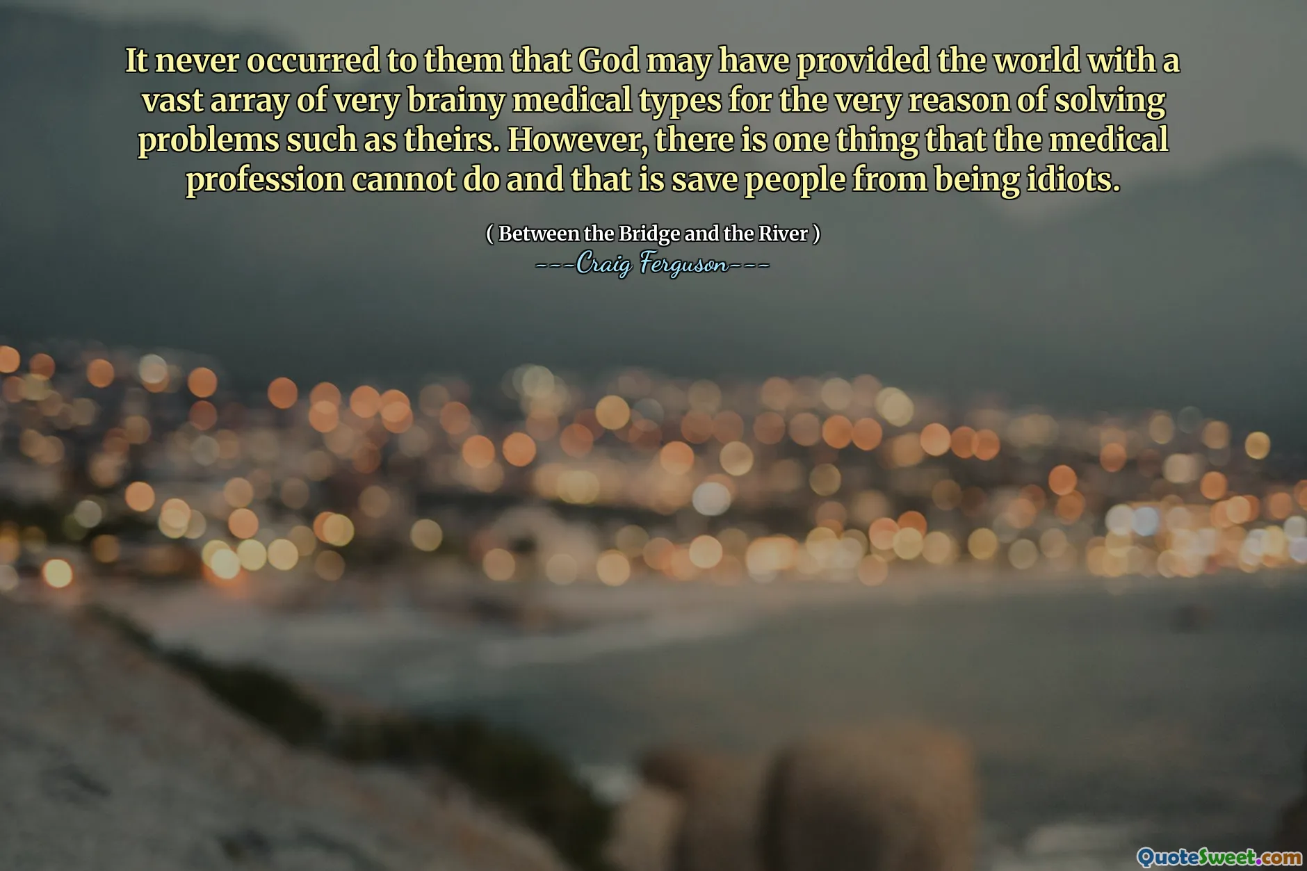 It never occurred to them that God may have provided the world with a vast array of very brainy medical types for the very reason of solving problems such as theirs. However, there is one thing that the medical profession cannot do and that is save people from being idiots.
