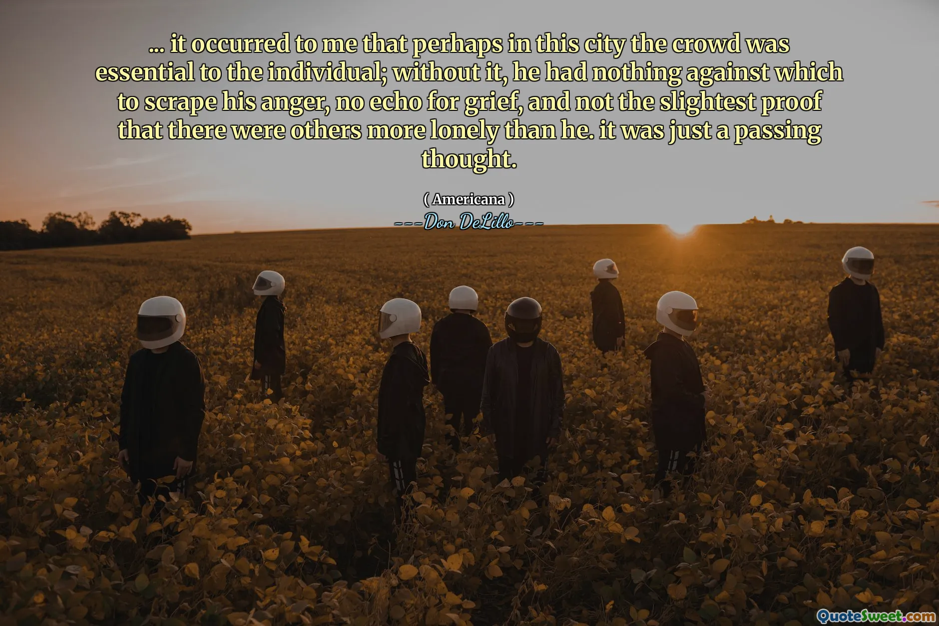 ... it occurred to me that perhaps in this city the crowd was essential to the individual; without it, he had nothing against which to scrape his anger, no echo for grief, and not the slightest proof that there were others more lonely than he. it was just a passing thought.