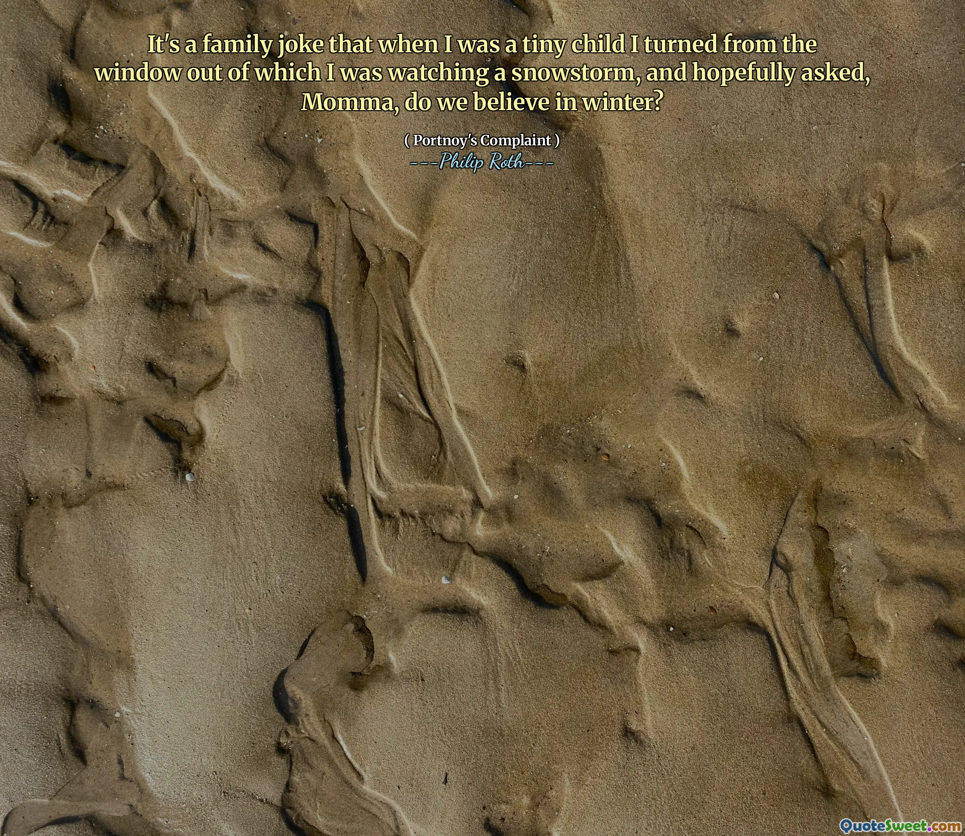 It's a family joke that when I was a tiny child I turned from the window out of which I was watching a snowstorm, and hopefully asked, Momma, do we believe in winter?