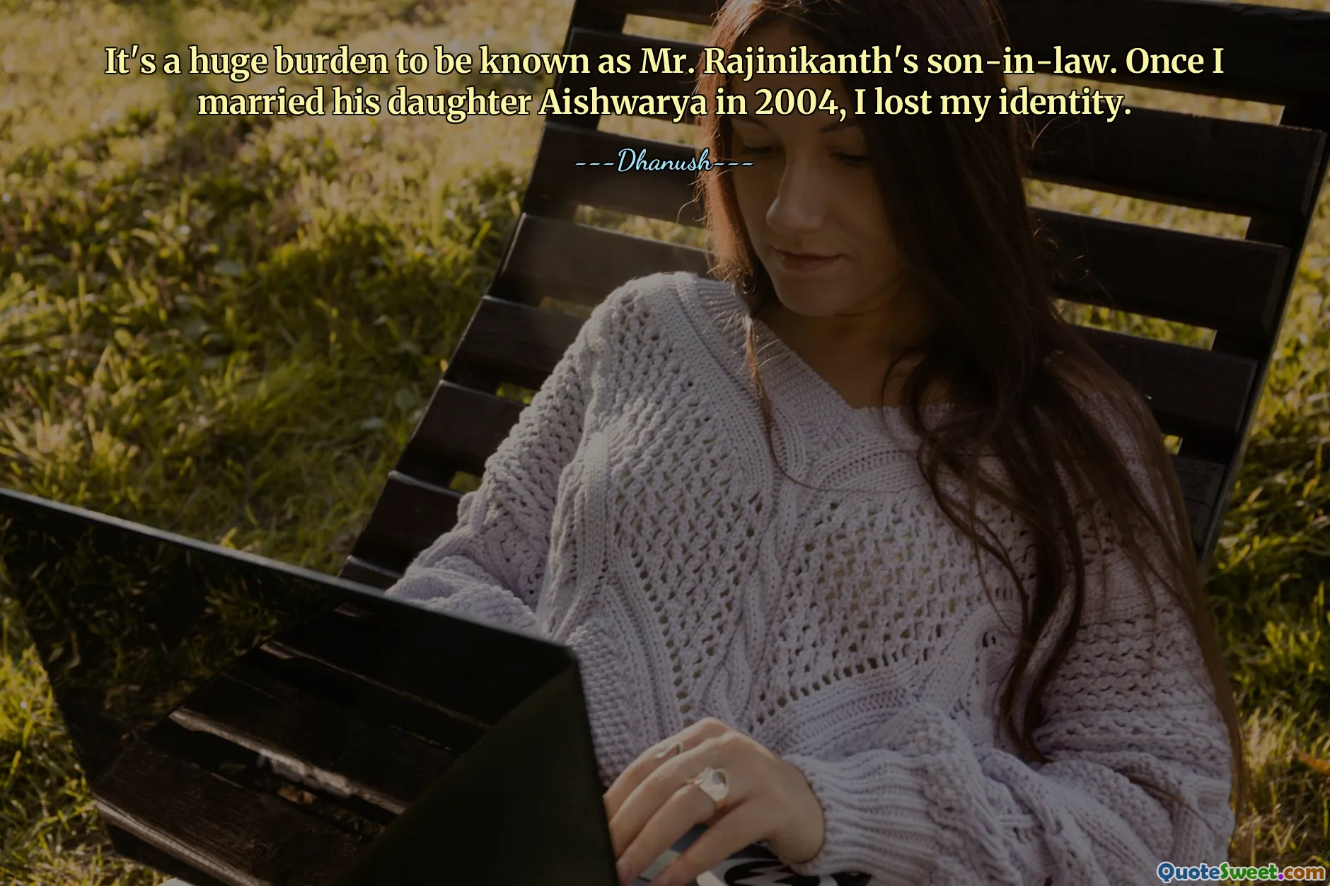 إنه عبء كبير أن تُعرف باسم صهر السيد راجينيكنث. بمجرد أن تزوجت ابنته أيشواريا في عام 2004، فقدت هويتي.
