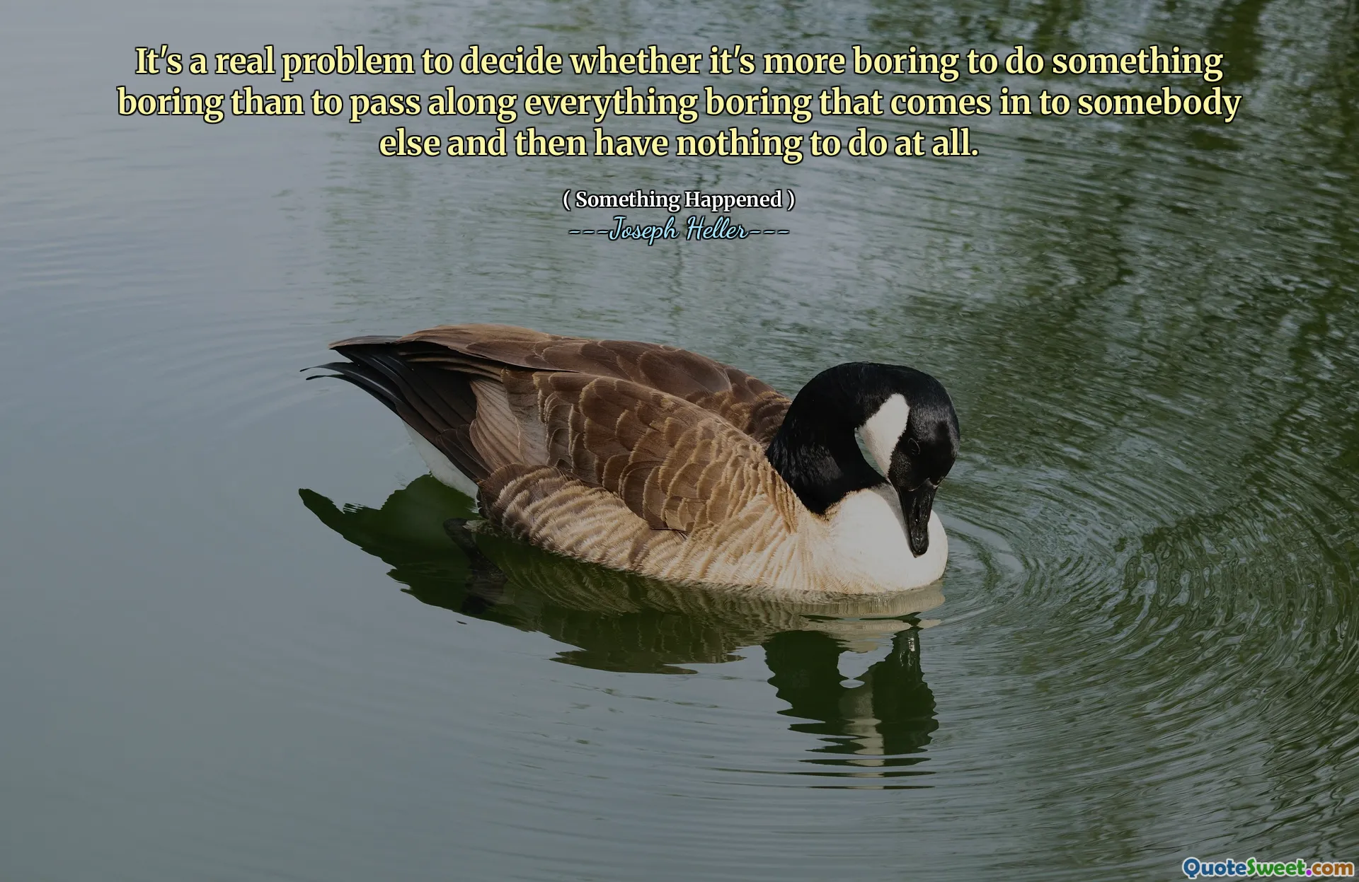 It's a real problem to decide whether it's more boring to do something boring than to pass along everything boring that comes in to somebody else and then have nothing to do at all.