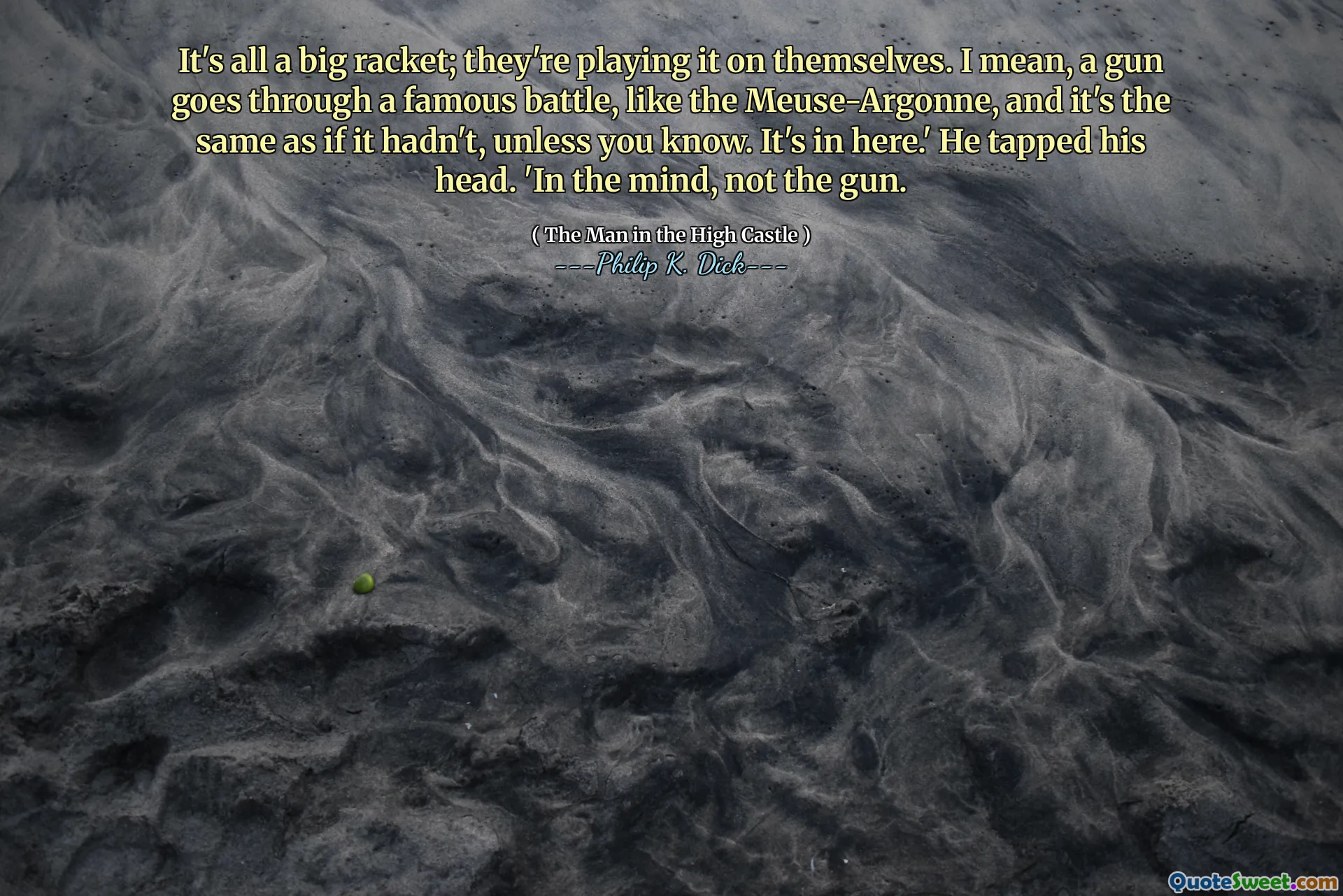 É tudo uma grande raquete; Eles estão jogando sozinhos. Quero dizer, uma arma passa por uma batalha famosa, como o meuse-argonne, e é o mesmo que se não tivesse, a menos que você saiba. Está aqui. ' Ele bateu a cabeça. 'Na mente, não a arma.