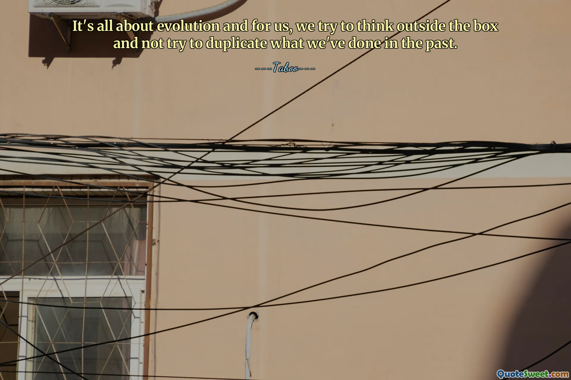 It's all about evolution and for us, we try to think outside the box and not try to duplicate what we've done in the past.